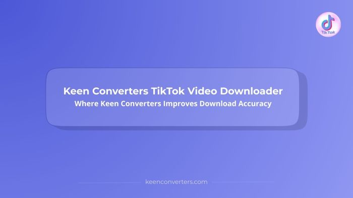 Keen Converters TikTok Video Downloader: How Keen Converters Delivers Clean Video Files